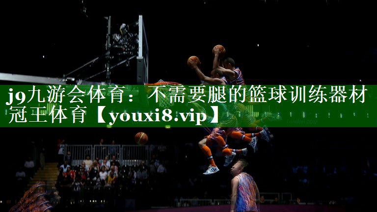 j9九游会体育：不需要腿的篮球训练器材冠王体育