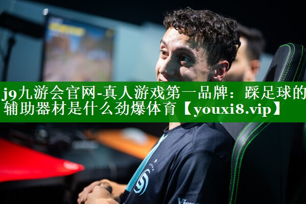 j9九游会官网-真人游戏第一品牌：踩足球的辅助器材是什么劲爆体育