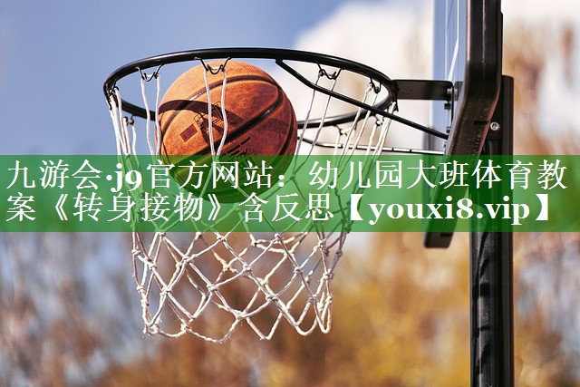 九游会·j9官方网站：幼儿园大班体育教案《转身接物》含反思
