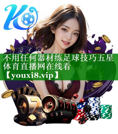 不用任何器材练足球技巧五星体育直播网在线看