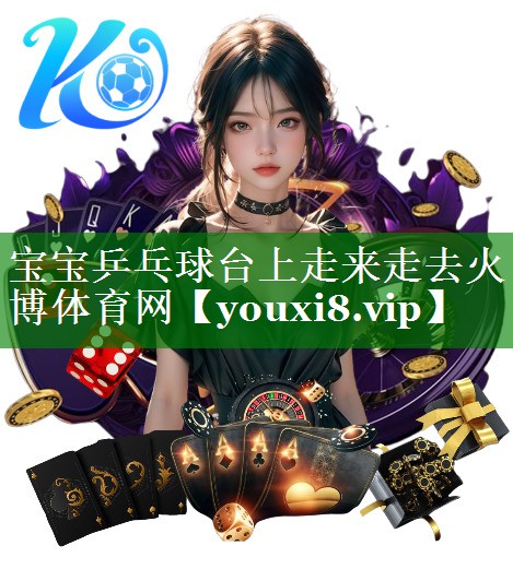 宝宝乒乓球台上走来走去火博体育网