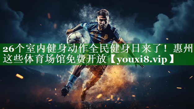 26个室内健身动作全民健身日来了！惠州这些体育场馆免费开放