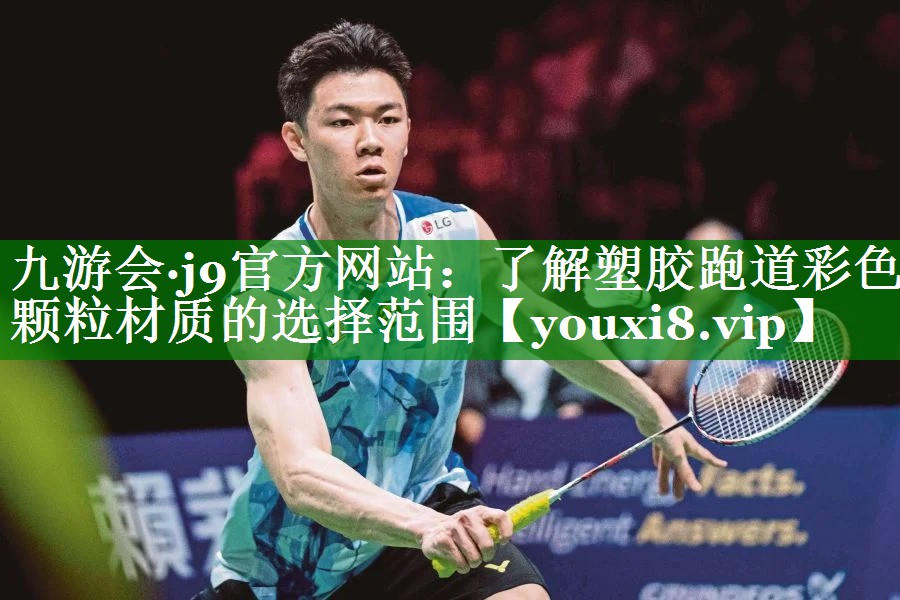 九游会·j9官方网站：了解塑胶跑道彩色颗粒材质的选择范围