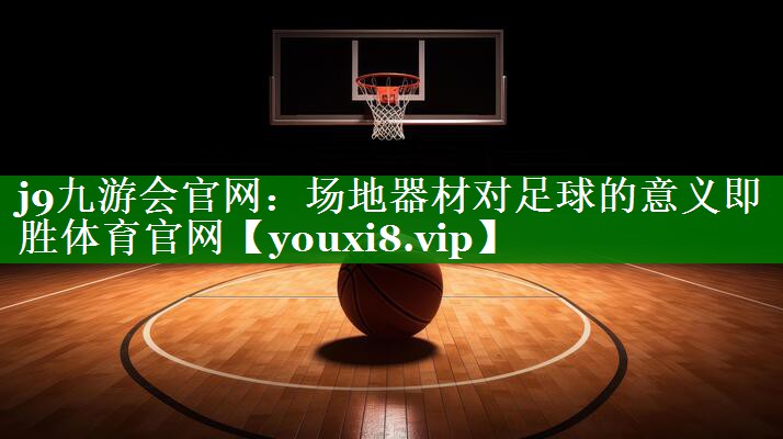 j9九游会官网：场地器材对足球的意义即胜体育官网