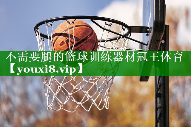 不需要腿的篮球训练器材冠王体育