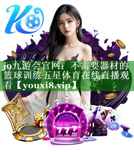 j9九游会官网：不需要器材的篮球训练五星体育在线直播观看