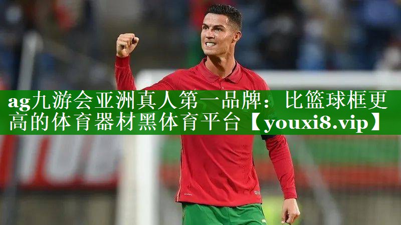 ag九游会亚洲真人第一品牌：比篮球框更高的体育器材黑体育平台