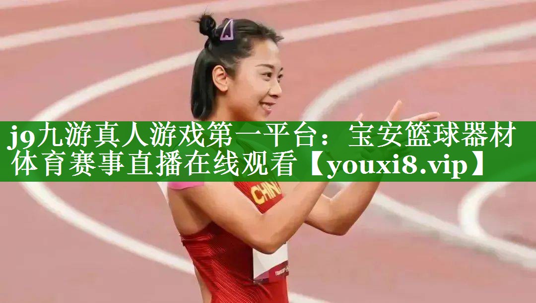 j9九游真人游戏第一平台：宝安篮球器材体育赛事直播在线观看