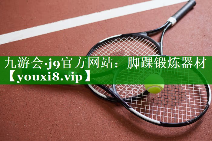 九游会·j9官方网站：脚踝锻炼器材