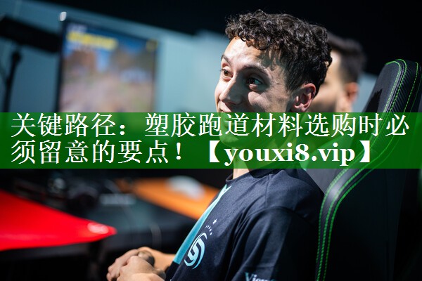 关键路径：塑胶跑道材料选购时必须留意的要点！