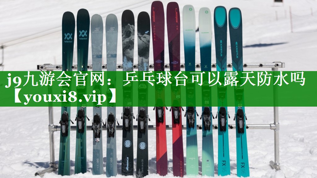 j9九游会官网：乒乓球台可以露天防水吗