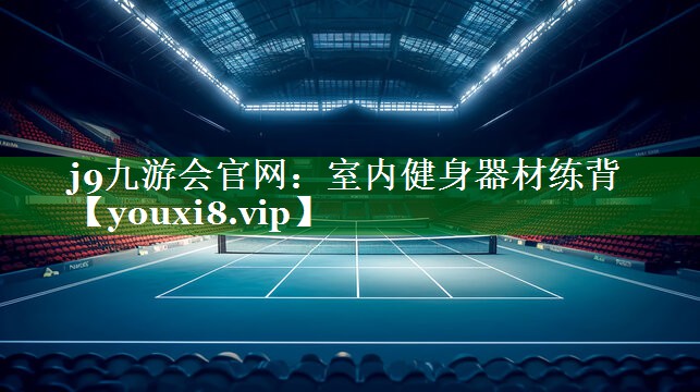 j9九游会官网：室内健身器材练背