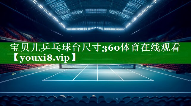 宝贝儿乒乓球台尺寸360体育在线观看