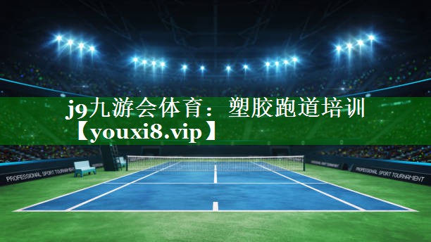 j9九游会体育：塑胶跑道培训