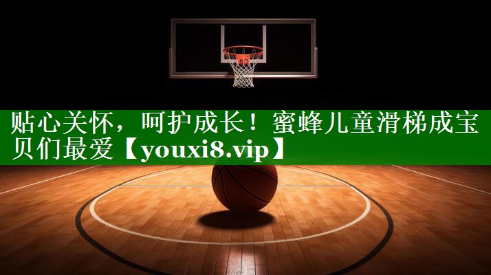 贴心关怀，呵护成长！蜜蜂儿童滑梯成宝贝们最爱