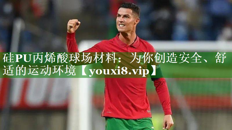硅PU丙烯酸球场材料：为你创造安全、舒适的运动环境