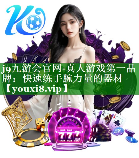 j9九游会官网-真人游戏第一品牌：快速练手腕力量的器材