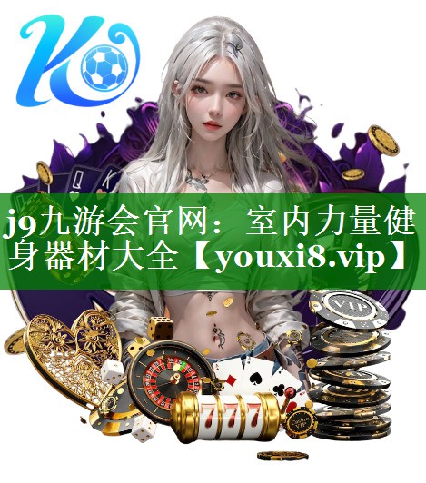 j9九游会官网：室内力量健身器材大全