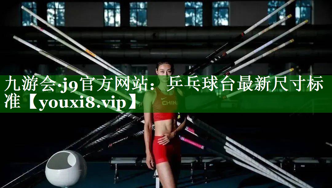 九游会·j9官方网站：乒乓球台最新尺寸标准