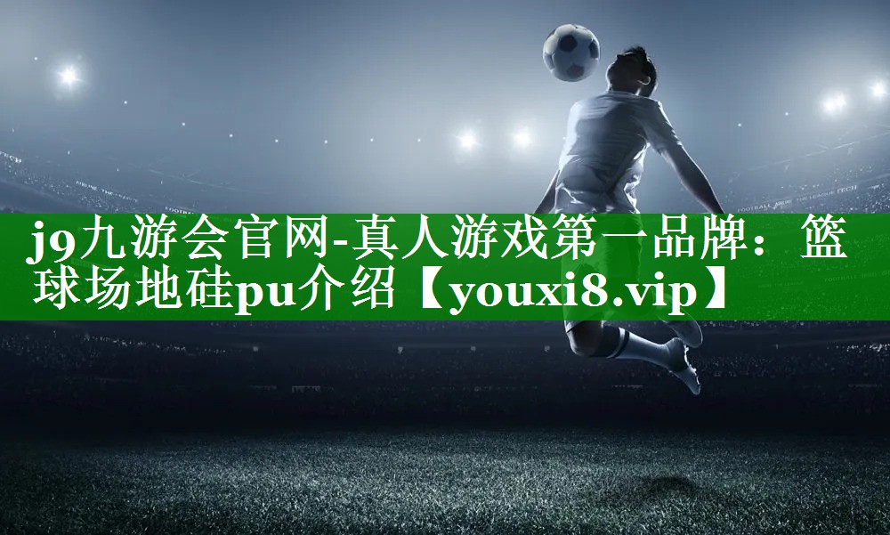 j9九游会官网-真人游戏第一品牌：篮球场地硅pu介绍