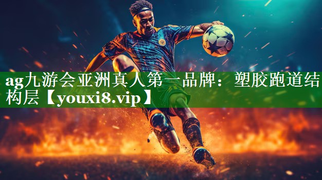 ag九游会亚洲真人第一品牌：塑胶跑道结构层