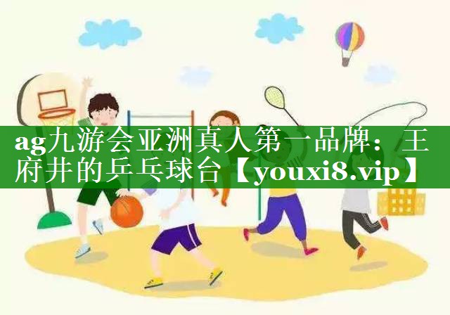 ag九游会亚洲真人第一品牌：王府井的乒乓球台