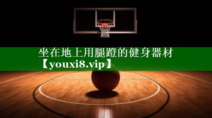坐在地上用腿蹬的健身器材