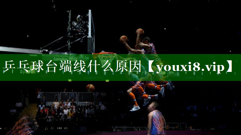 乒乓球台端线什么原因