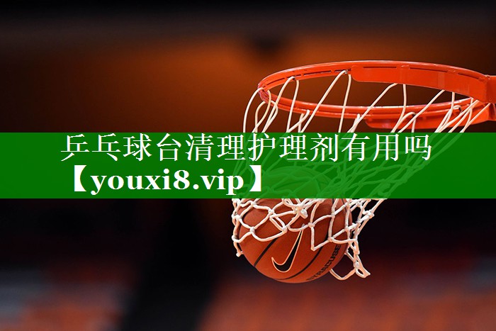 乒乓球台清理护理剂有用吗