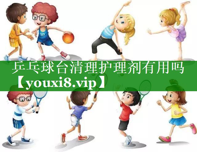 乒乓球台清理护理剂有用吗