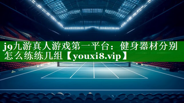健身器材分别怎么练练几组