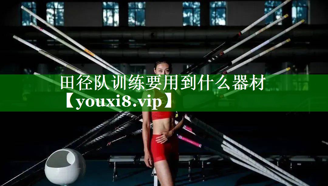 田径队训练要用到什么器材 田径队训练要用到什么器材