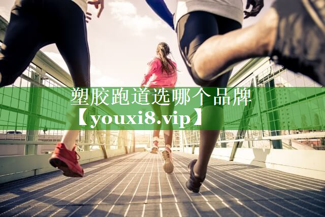 塑胶跑道选哪个品牌 塑胶跑道选哪个品牌
