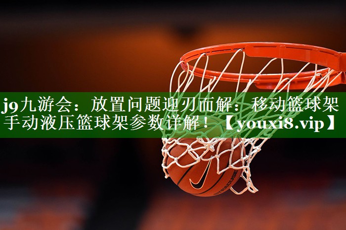 放置问题迎刃而解:移动篮球架手动液压篮球架参数详解! 放置问题迎刃而解:移动篮球架手动液压篮球架参数详解!