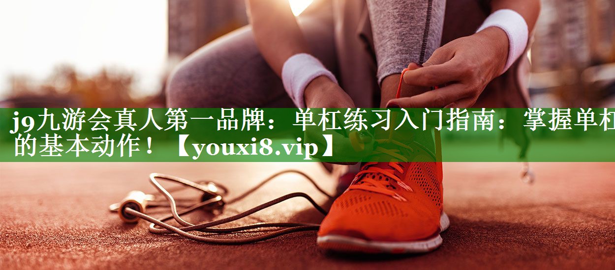 单杠练习入门指南:掌握单杠的基本动作! 单杠练习入门指南:掌握单杠的基本动作!